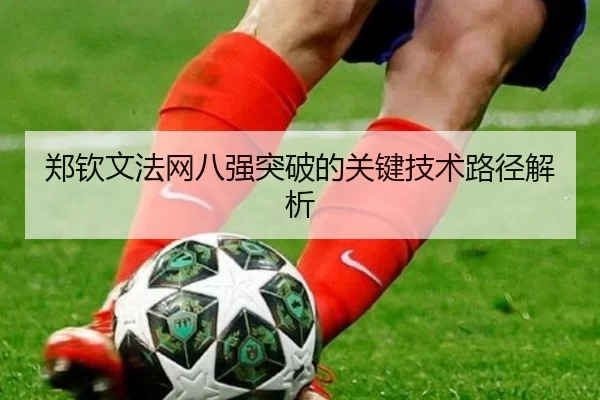 郑钦文法网八强突破的关键技术路径解析