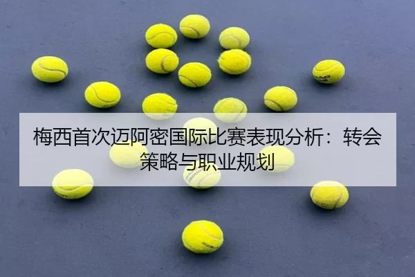 梅西首次迈阿密国际比赛表现分析：转会策略与职业规划