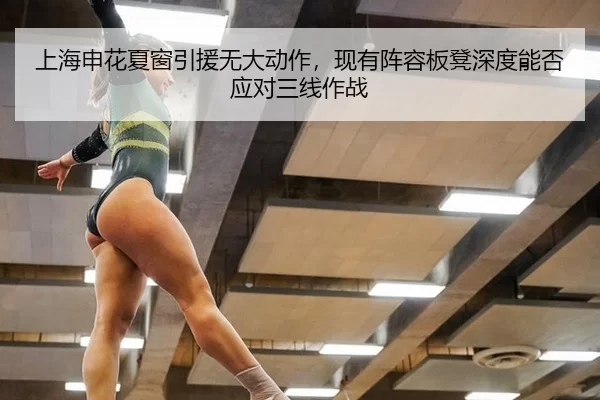 上海申花夏窗引援无大动作，现有阵容板凳深度能否应对三线作战